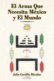 ksiazka tytu: El Arma Que Necesita Mxico y El Mundo autor: Carrillo Dvalos Julio