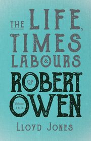 The Life, Times & Labours of Robert Owen - Volume I & II;With a Biography by Leslie Stephen, Jones Lloyd