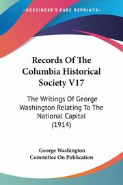 Records Of The Columbia Historical Society V17, Washington George