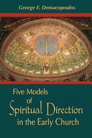 Five Models of Spiritual Direction in the Early Church, Demacopoulos George E.