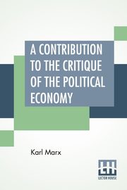 A Contribution To The Critique Of The Political Economy, Marx Karl