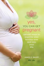 Yes, You Can Get Pregnant, Raupp Aimee E. MS LAc