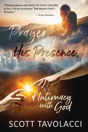 Prayer, His Presence and Intimacy with God, Tavolacci Scott J