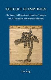 The Cult of Emptiness. the Western Discovery of Buddhist Thought and the Invention of Oriental Philosophy, App Urs