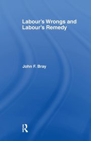 Labour's Wrongs and Labour's Remedy, Bray John F.