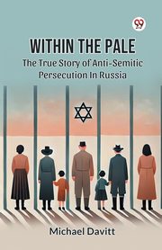 Within The Pale The True Story Of Anti-Semitic Persecution In Russia, Davitt Michael