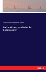 Zur Entwicklungsgeschichte der Siphonophoren, Haeckel Ernst Heinrich Philipp August