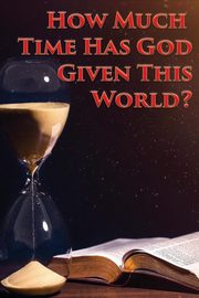 How Much Time Has God Given This World?, Kenneth Charles