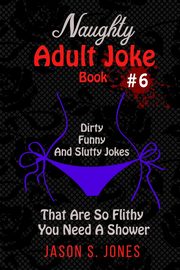 Naughty Adult Joke Book #6, Jones Jason S.