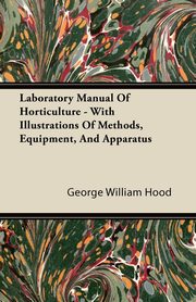 Laboratory Manual Of Horticulture - With Illustrations Of Methods, Equipment, And Apparatus, Hood George William