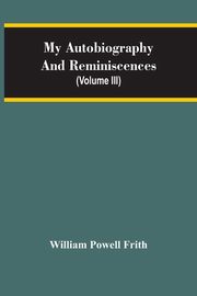 My Autobiography And Reminiscences (Volume III), Powell Frith William