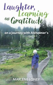 Laughter, Learning and Gratitude on a Journey with Alzheimer's, Loney Marlene