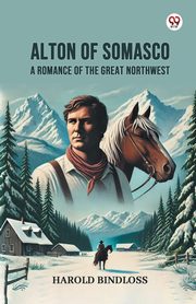 Alton of Somasco A Romance of the Great Northwest, Bindloss Harold