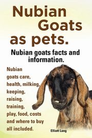 Nubian Goats as Pets. Nubian Goats Facts and Information. Nubian Goats Care, Health, Milking, Keeping, Raising, Training, Play, Food, Costs and Where, Lang Elliott