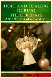 Hope and Healing During the Holidays After the Loss of a Loved One, Flaagan Jayne