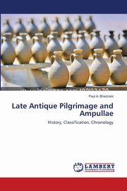 Late Antique Pilgrimage and Ampullae, Brazinski Paul A.