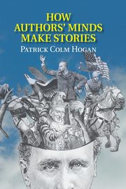 How Authors' Minds Make Stories, Hogan Patrick Colm