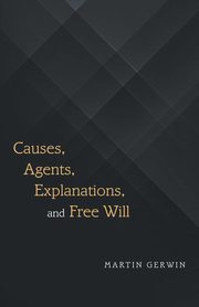 Causes, Agents, Explanations, and Free Will, Gerwin Martin