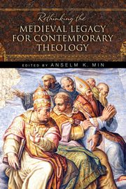 Rethinking the Medieval Legacy for Contemporary Theology, 