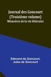Journal des Goncourt (Troisi?me volume); Mmoires de la vie littraire, Goncourt Edmond de