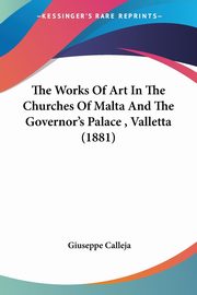 The Works Of Art In The Churches Of Malta And The Governor's Palace , Valletta (1881), Calleja Giuseppe
