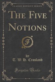 ksiazka tytu: The Five Notions (Classic Reprint) autor: Crosland T. W. H.