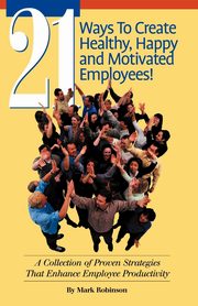 21 Ways to Create Healthy, Happy and Motivated Employee!, Robinson Mark