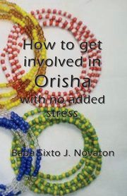 How to get involved in Orisha  with no added stress, Novaton Baba Sixto J.