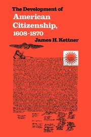The Development of American Citizenship, 1608-1870, Kettner James H.