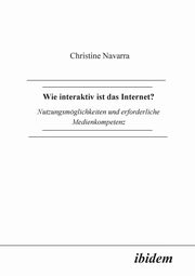 Wie interaktiv ist das Internet?. Nutzungsmglichkeiten und erforderliche Medienkompetenz, Navarra Christine