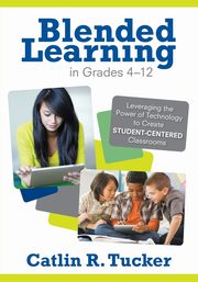 Blended Learning in Grades 4-12, Tucker Catlin R.