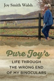 Pure Joy's Life Through the Wrong End of My Binoculars, Walsh Joy Smith
