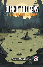 Dick o' the Fens A Tale of the Great East Swamp, Manville Fenn George