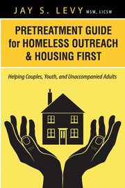 Pretreatment Guide for Homeless Outreach & Housing First, Levy Jay S.