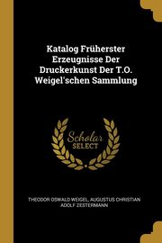 Katalog Frherster Erzeugnisse Der Druckerkunst Der T.O. Weigel'schen Sammlung, Weigel Theodor Oswald