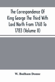 The Correspondence Of King George The Third With Lord North From 1768 To 1783 (Volume Ii), Bodham Donne W.