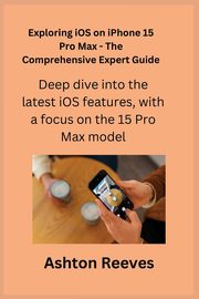 Exploring iOS on iPhone 15 Pro Max - The Comprehensive Expert Guide, Apple Alex