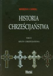 Historia chrzecijastwa Tom 6 Kryzys chrzecijastwa, Carroll Warren H.