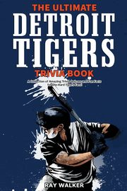 The Ultimate Detroit Tigers Trivia Book, Walker Ray