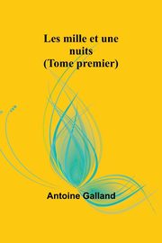 Les mille et une nuits (Tome premier), Galland Antoine