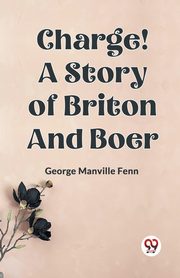 Charge! A Story of Briton and Boer, Manville Fenn George