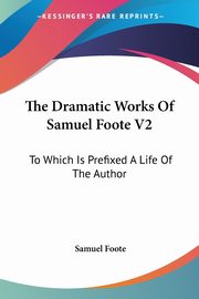 The Dramatic Works Of Samuel Foote V2, Foote Samuel