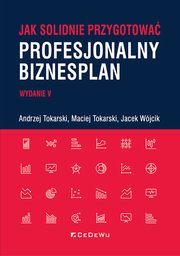 Jak solidnie przygotowa profesjonalny biznesplan, Tokarski Andrzej, Tokarski Maciej, Wjcik Jacek