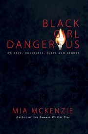 Black Girl Dangerous on Race, Queerness, Class and Gender, McKenzie Mia