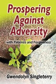 Prospering Against Adversity with Patience and Forgiveness, Singleterry Gwendolyn