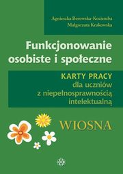 Funkcjonowanie osobiste i spoeczne Karty pracy dla uczniw z niepenosprawnoci intelektualn Wiosna, Borowska-Kociemba Agnieszka, Krukowska Magorzata