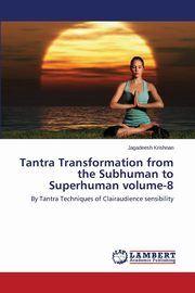 ksiazka tytu: Tantra Transformation from the Subhuman to Superhuman Volume-8 autor: Krishnan Jagadeesh