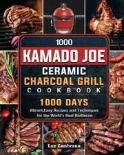 1000 Kamado Joe Ceramic Charcoal Grill Cookbook, Zambrano Luz