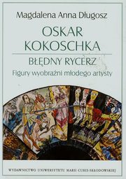 ksiazka tytu: Oskar Kokoschka Bdny rycerz Figury wyobrani modego artysty autor: Dugosz Magdalena Anna