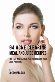 94 Acne Clearing Meal and Juice Recipes, Correa Joe